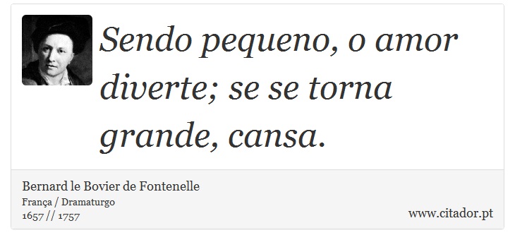 Sendo pequeno, o amor diverte; se se torna grande, cansa. - Bernard le Bovier de Fontenelle - Frases