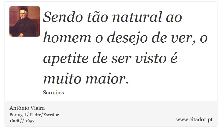 Sendo tão natural ao homem o desejo de ver, o apetite de ser visto é muito maior. - António Vieira - Frases