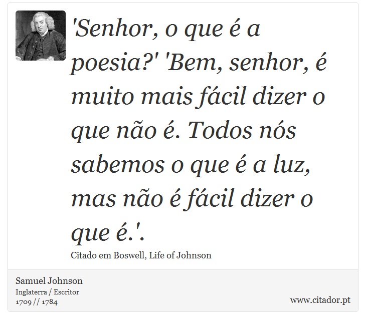 'Senhor, o que é a poesia?' 'Bem, senhor, é muito mais fácil dizer o que não é. Todos nós sabemos o que é a luz, mas não é fácil dizer o que é.'. - Samuel Johnson - Frases