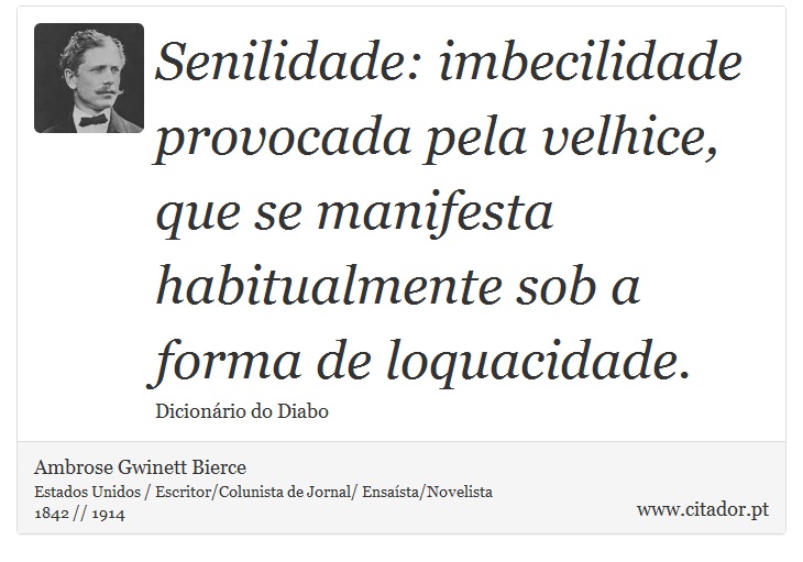 Senilidade: imbecilidade provocada pela velhice, que se manifesta habitualmente sob a forma de loquacidade. - Ambrose Gwinett Bierce - Frases