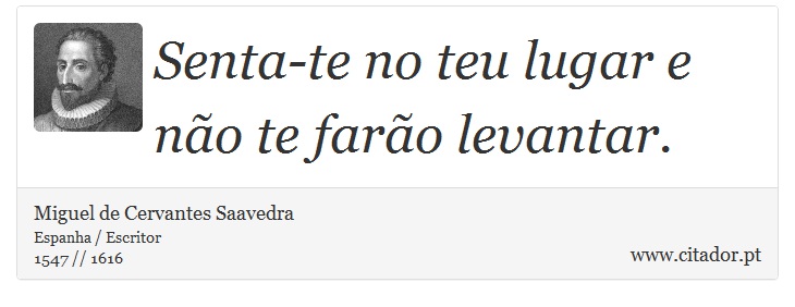 Senta-te no teu lugar e não te farão levantar. - Miguel de Cervantes Saavedra - Frases