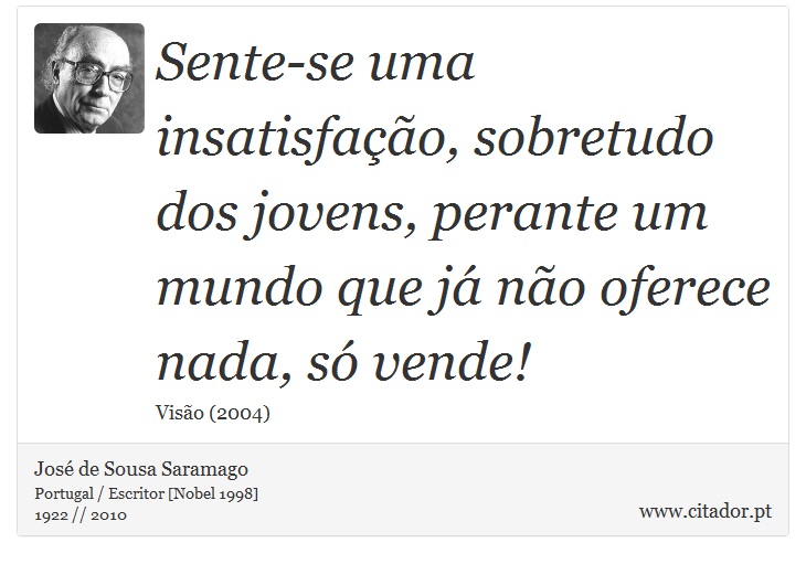 Sente-se uma insatisfação, sobretudo dos jovens, perante um mundo que já não oferece nada, só vende! - José Saramago - Frases