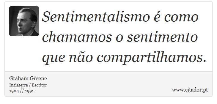 Sentimentalismo é como chamamos o sentimento que não compartilhamos. - Graham Greene - Frases
