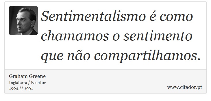 Sentimentalismo  como chamamos o sentimento que no compartilhamos. - Graham Greene - Frases