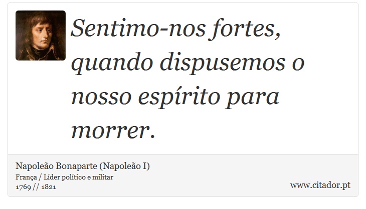 Sentimo-nos fortes, quando dispusemos o nosso espírito para morrer. - Napoleão Bonaparte (Napoleão I) - Frases