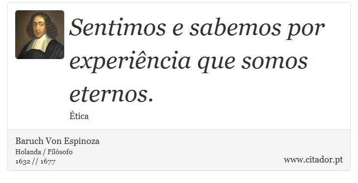 Sentimos e sabemos por experiência que somos eternos. - Baruch Von Espinoza - Frases