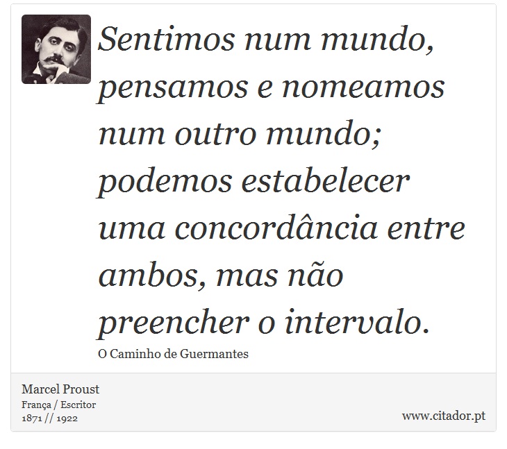 Sentimos num mundo, pensamos e nomeamos num outro mundo; podemos estabelecer uma concordância entre ambos, mas não preencher o intervalo. - Marcel Proust - Frases