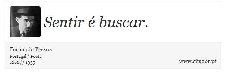 Sentir é buscar. - Fernando Pessoa - Frases