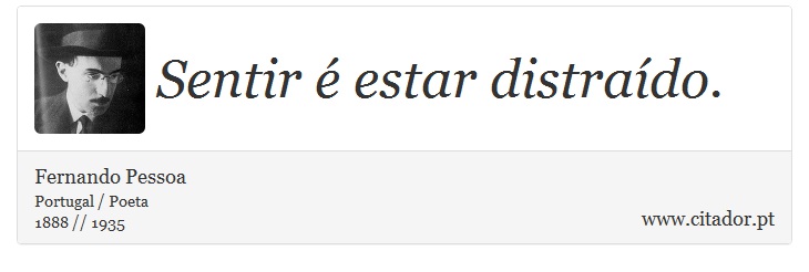 Sentir é estar distraído. - Fernando Pessoa - Frases
