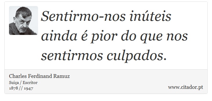 Sentirmo-nos inúteis ainda é pior do que nos sentirmos culpados. - Charles Ferdinand Ramuz - Frases
