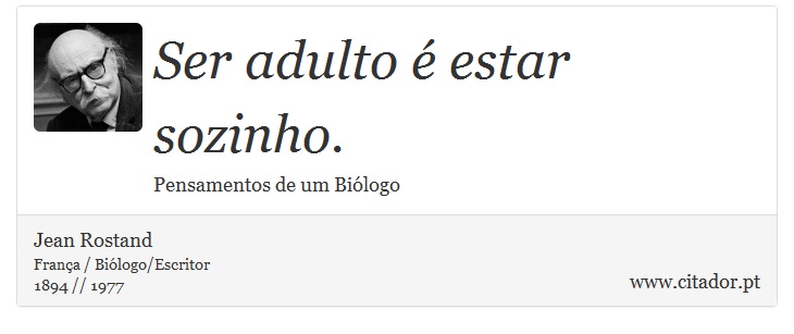Ser adulto é estar sozinho. - Jean Rostand - Frases
