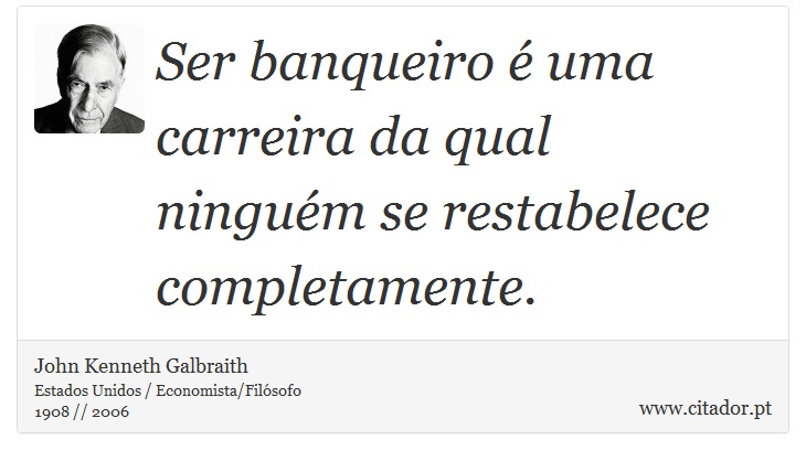 Ser banqueiro é uma carreira da qual ninguém se restabelece completamente. - John Kenneth Galbraith - Frases