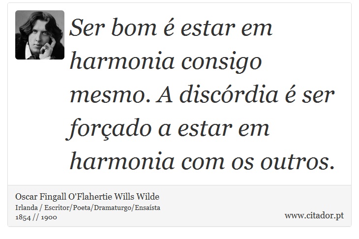 Ser bom é estar em harmonia consigo mesmo. A discórdia é ser forçado a estar em harmonia com os outros. - Oscar Fingall O'Flahertie Wills Wilde - Frases