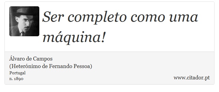 Ser completo como uma máquina! - Álvaro de Campos<BR></B>(Heterónimo de Fernando Pessoa) - Frases