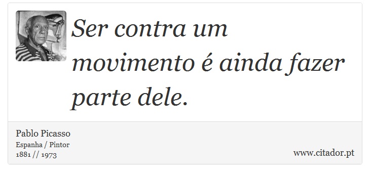 Ser contra um movimento é ainda fazer parte dele. - Pablo Picasso - Frases