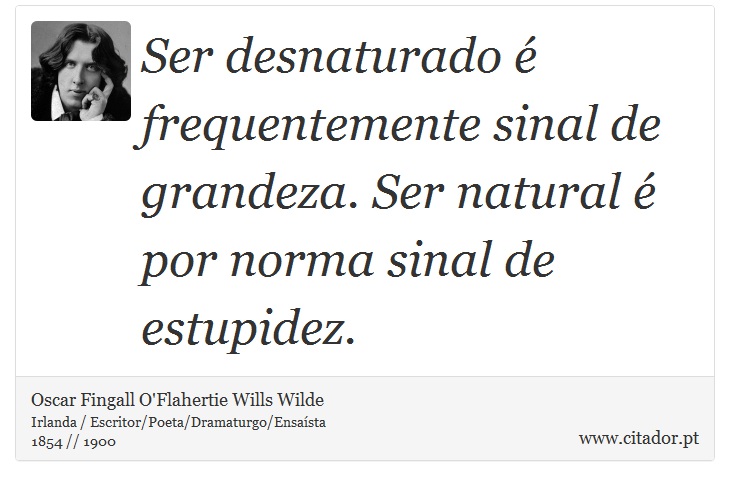 Ser desnaturado é frequentemente sinal de grandeza. Ser natural é por norma sinal de estupidez. - Oscar Fingall O'Flahertie Wills Wilde - Frases