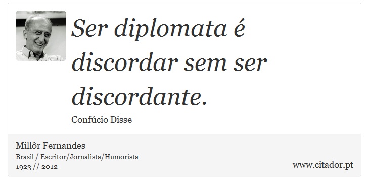 Ser diplomata é discordar sem ser discordante. - Millôr Fernandes - Frases