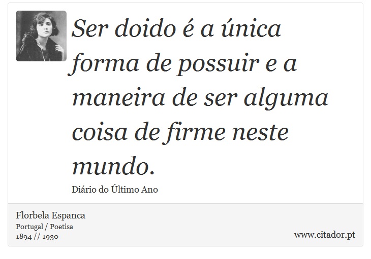 Ser doido é a única forma de possuir e a maneira de ser alguma coisa de firme neste mundo. - Florbela Espanca - Frases