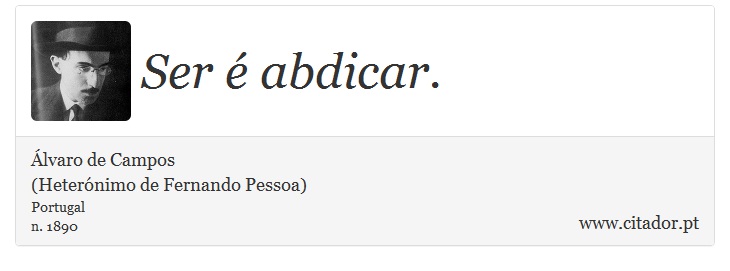Ser é abdicar. - Álvaro de Campos<BR></B>(Heterónimo de Fernando Pessoa) - Frases