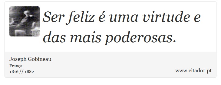 Ser feliz é uma virtude e das mais poderosas. - Joseph Gobineau - Frases