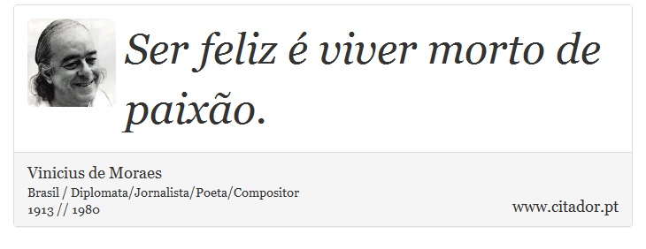 Ser feliz é viver morto de paixão. - Vinicius de Moraes - Frases