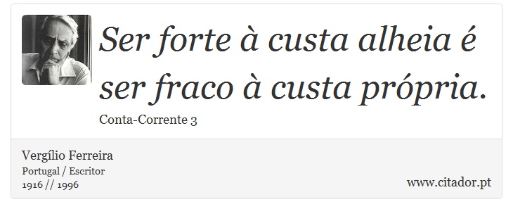 Ser forte à custa alheia é ser fraco à custa própria. - Vergílio Ferreira - Frases