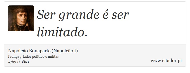 Ser grande é ser limitado. - Napoleão Bonaparte (Napoleão I) - Frases