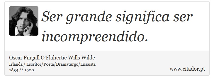Ser grande significa ser incompreendido. - Oscar Fingall O'Flahertie Wills Wilde - Frases