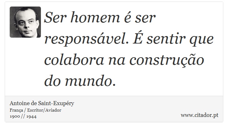 Ser homem é ser responsável. É sentir que colabora na construção do mundo. - Antoine de Saint-Exupéry - Frases