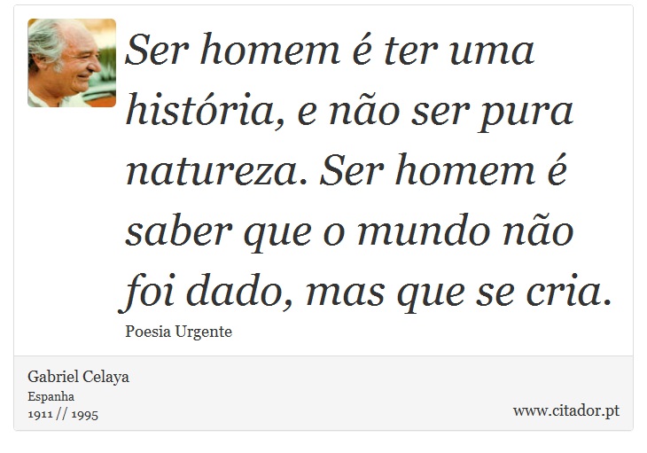 Ser homem é ter uma história, e não ser pura natureza. Ser homem é saber que o mundo não foi dado, mas que se cria. - Gabriel Celaya - Frases