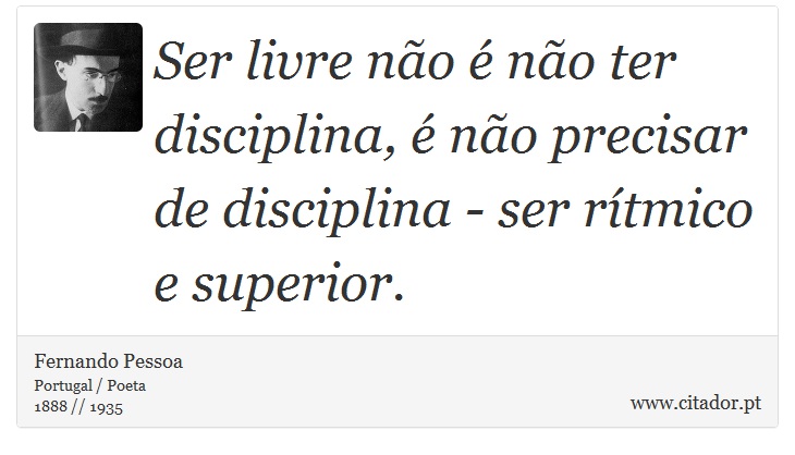 Ser livre não é não ter disciplina, é não precisar de disciplina - ser rítmico e superior. - Fernando Pessoa - Frases