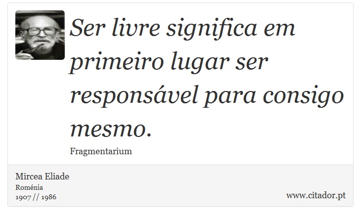 Ser livre significa em primeiro lugar ser responsável para consigo mesmo. - Mircea Eliade - Frases