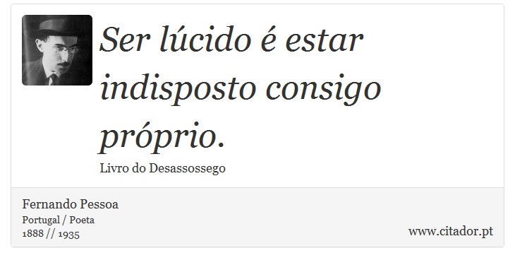 Ser lúcido é estar indisposto consigo próprio. - Fernando Pessoa - Frases