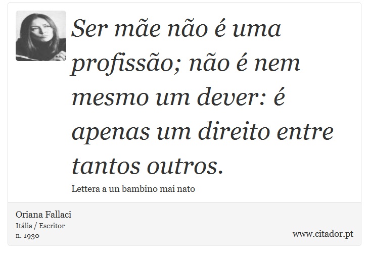 Ser mãe não é uma profissão; não é nem mesmo um dever: é apenas um direito entre tantos outros. - Oriana Fallaci - Frases