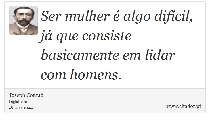 Ser mulher é algo difícil, já que consiste basicamente em lidar com homens. - Joseph Conrad - Frases