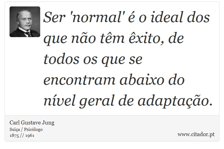 Ser 'normal' é o ideal dos que não têm êxito, de todos os que se encontram abaixo do nível geral de adaptação. - Carl Gustave Jung - Frases