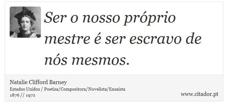 Ser o nosso próprio mestre é ser escravo de nós mesmos. - Natalie Clifford Barney - Frases