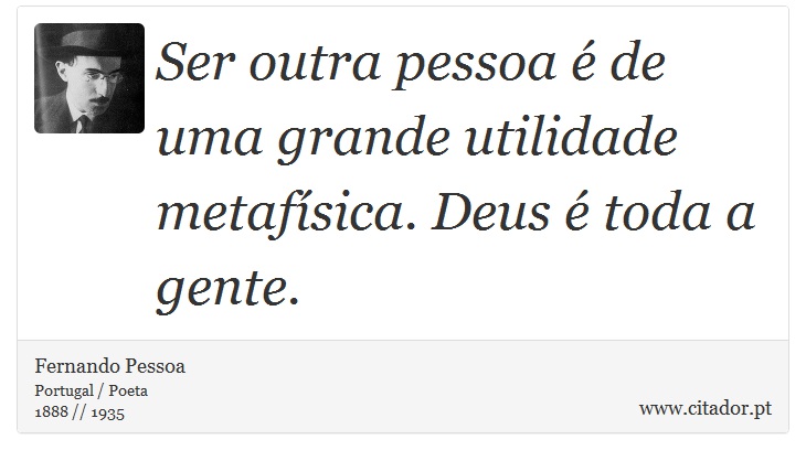 Ser outra pessoa é de uma grande utilidade metafísica. Deus é toda a gente. - Fernando Pessoa - Frases