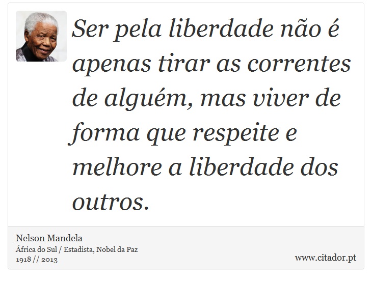 Ser pela liberdade não é apenas tirar as correntes de alguém, mas viver de forma que respeite e melhore a liberdade dos outros. - Nelson Mandela - Frases