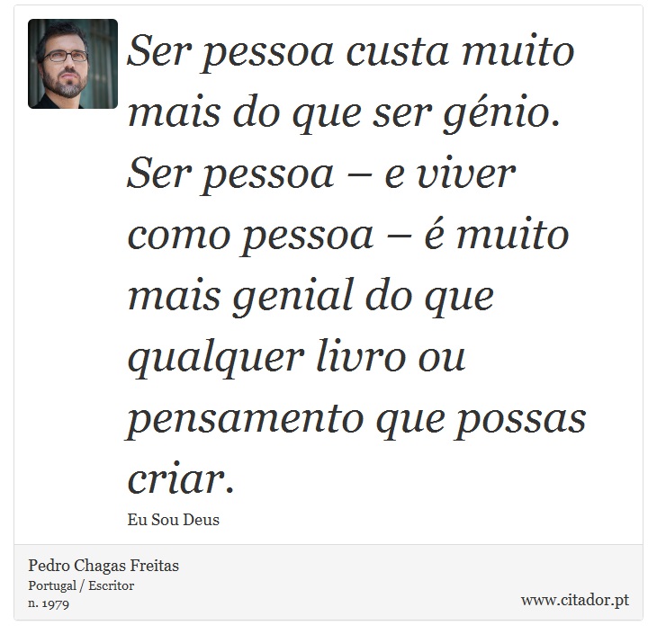 Ser pessoa custa muito mais do que ser génio. Ser pessoa – e viver como pessoa – é muito mais genial do que qualquer livro ou pensamento que possas criar. - Pedro Chagas Freitas - Frases