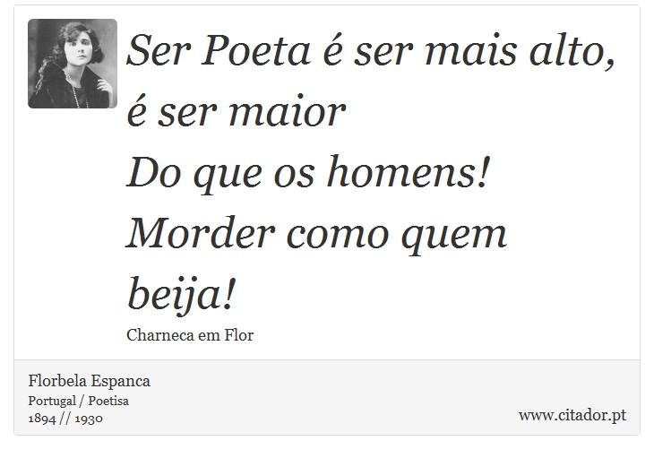 Ser Poeta é ser mais alto, é ser maior <br />
 Do que os homens! Morder como quem beija! - Florbela Espanca - Frases