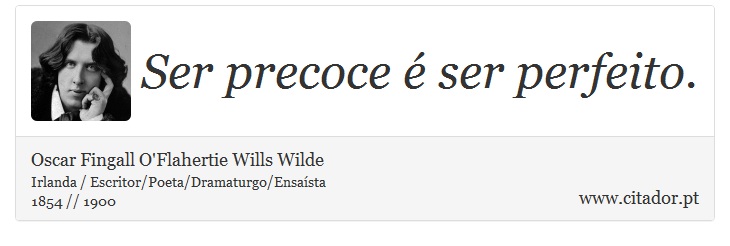 Ser precoce é ser perfeito. - Oscar Fingall O'Flahertie Wills Wilde - Frases