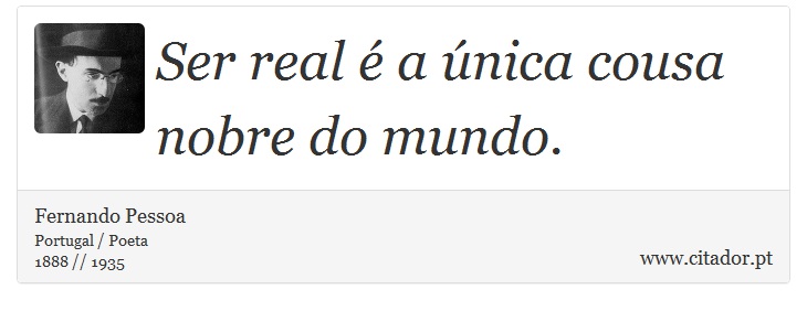 Ser real é a única cousa nobre do mundo. - Fernando Pessoa - Frases