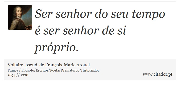 Ser senhor do seu tempo é ser senhor de si próprio. - Voltaire, pseud. de François-Marie Arouet - Frases