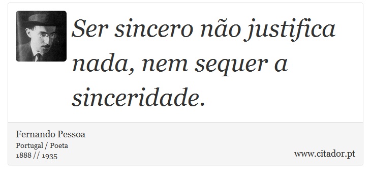 Ser sincero não justifica nada, nem sequer a sinceridade. - Fernando Pessoa - Frases