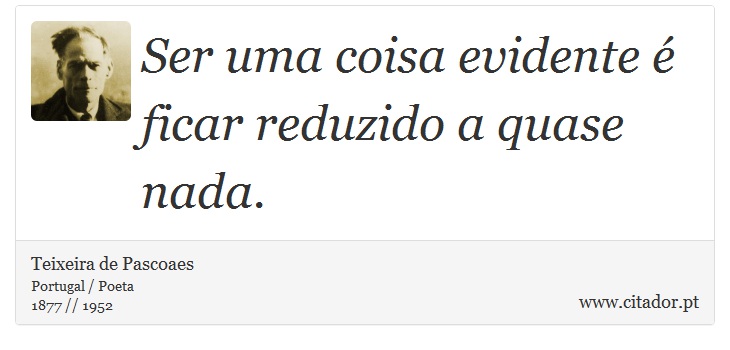 Ser uma coisa evidente é ficar reduzido a quase nada. - Teixeira de Pascoaes - Frases