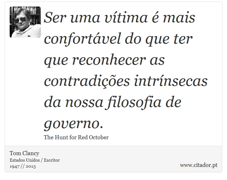 Ser uma vítima é mais confortável do que ter que reconhecer as contradições intrínsecas da nossa filosofia de governo. - Tom Clancy - Frases