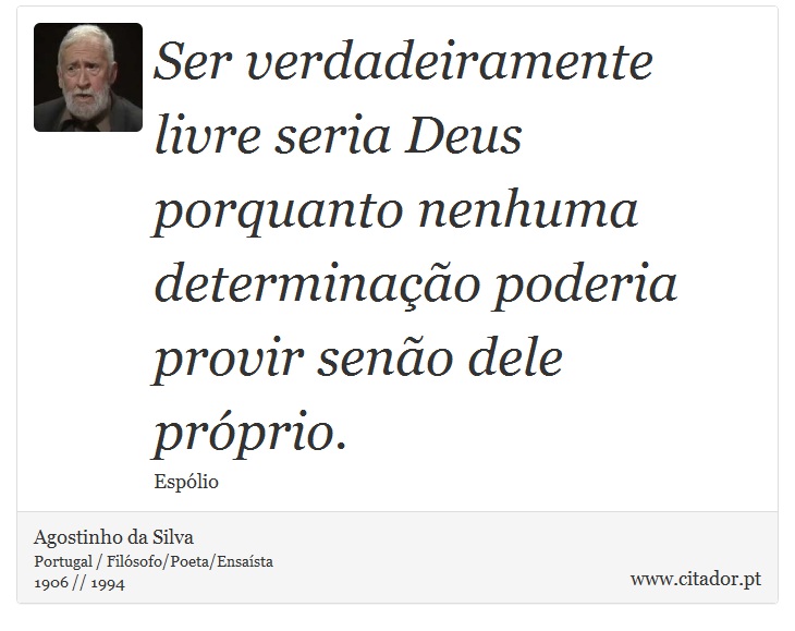 Ser verdadeiramente livre seria Deus porquanto nenhuma determinação poderia provir senão dele próprio. - Agostinho da Silva - Frases