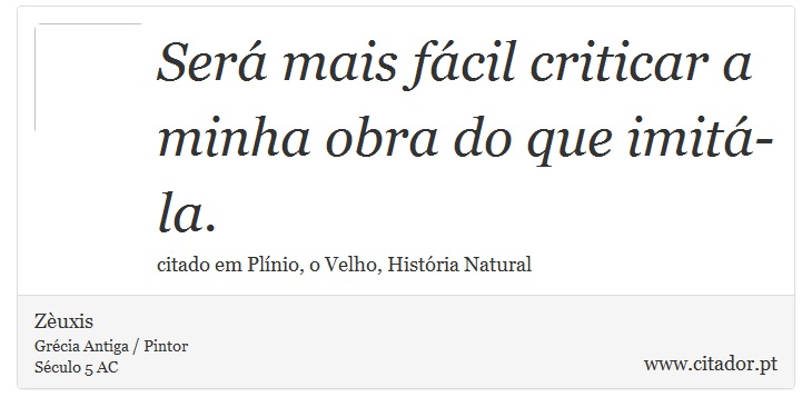 Será mais fácil criticar a minha obra do que imitá-la. - Zèuxis - Frases