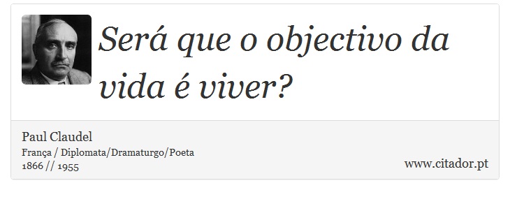 Será que o objectivo da vida é viver? - Paul Claudel - Frases